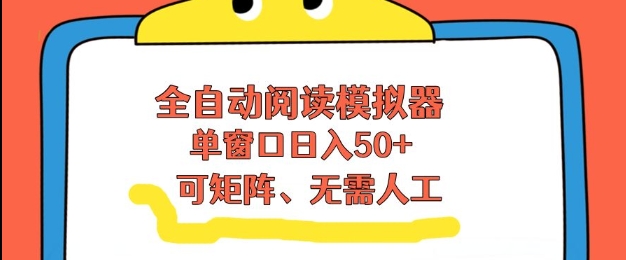全自动阅读模拟器，单窗口50+靠高效流量获取收益，无需人工，可矩阵操作【揭秘】-创薯资源