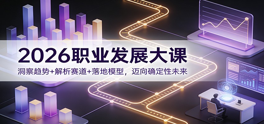 2026职业发展大课：洞察趋势+解析赛道+落地模型，迈向确定性未来-创薯资源