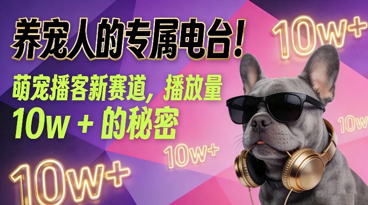 养宠人的专属电台！萌宠播客新赛道，播放量10w+的秘密-创薯资源