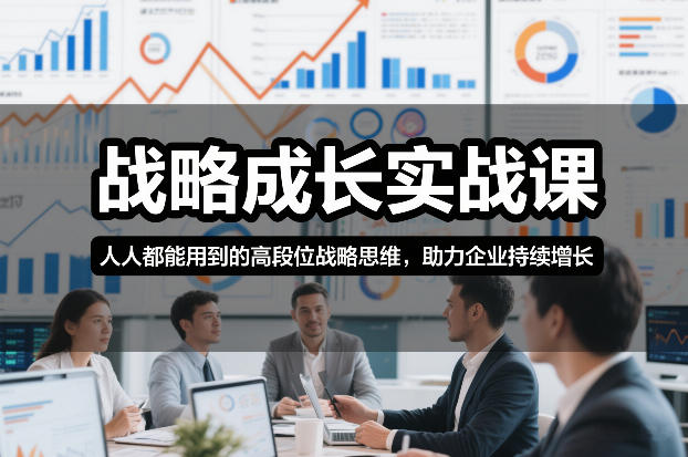 战略成长实战课，人人都能用到的高段位战略思维，助力企业持续增长-创薯资源