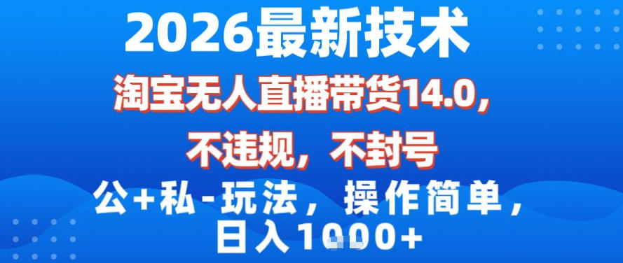 2026最新技术，淘宝无人直播带货14.0，不封号，不违规，公+私玩法，操作简单，日入1k【揭秘】-创薯资源