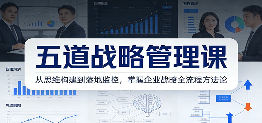 五道战略管理课：从思维构建到落地监控，掌握企业战略全流程方法论-创薯资源