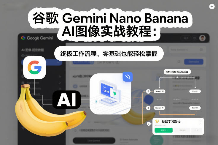 谷歌Gemini Nano Banana AI图像实战教程：终极工作流程，零基础也能轻松掌握-创薯资源