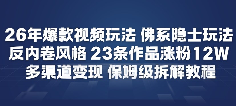 26年爆款短视频玩法，佛系隐士玩法，反内卷视频风格，23条作品涨粉12W，多渠道变现-创薯资源