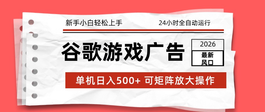 2026最新谷歌游戏广告 单机日入500+ 24小时全自动运行，新手小白轻松玩转-创薯资源