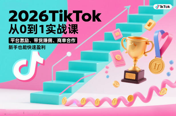2026TikTok从0到1实战课，平台激励、带货賺佣、商单合作，新手也能快速盈利(3天直播课)-创薯资源