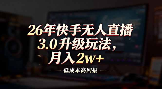 26年快手无人直播3.0升级玩法，低成本高回报，月入2w+-创薯资源