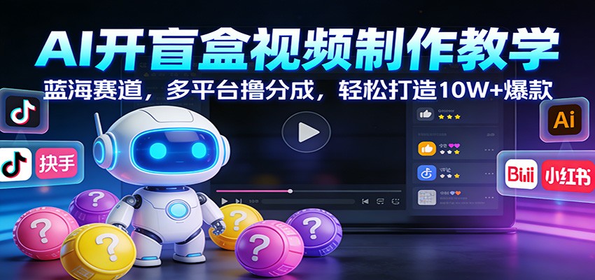 AI开盲盒视频制作教学：蓝海赛道，多平台撸分成，轻松打造10W+爆款-创薯资源
