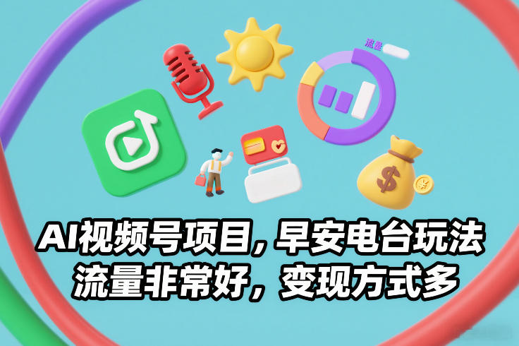 AI视频号项目，早安电台玩法，流量非常好，变现方式多-创薯资源