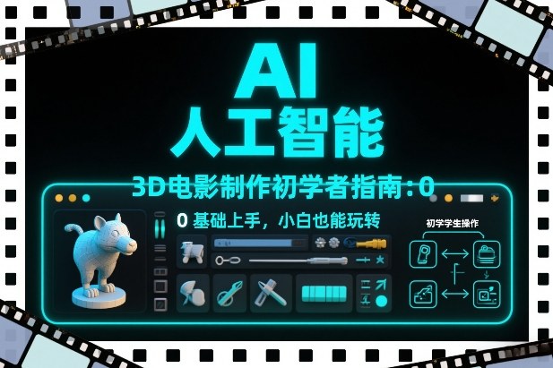 AI人工智能3D电影制作初学者指南：0基础上手，小白也能玩转-创薯资源
