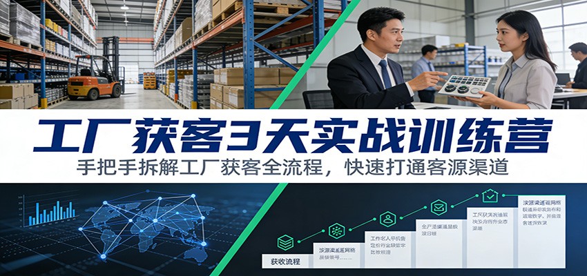工厂获客3天实战训练营：手把手拆解工厂获客全流程，快速打通客源渠道-创薯资源