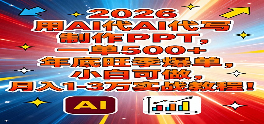 2026用AI代写制作PPT，一单500+，年底旺季爆单，小白可做，月入1-3万实战教程-创薯资源