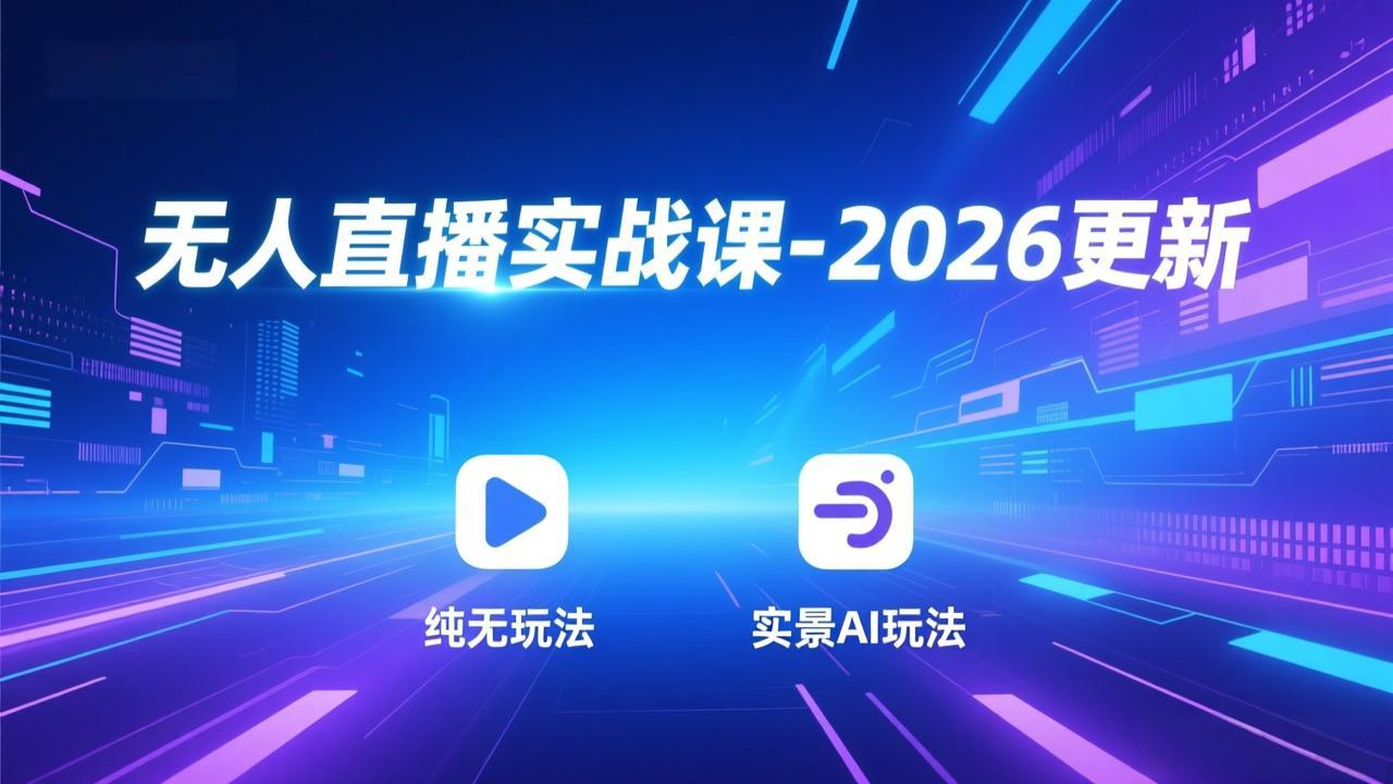无人直播实战课-2026更新：纯无玩法、实景AI、真人玩法、绿幕玩法、真转无玩法、麒麟臂摇手等-创薯资源
