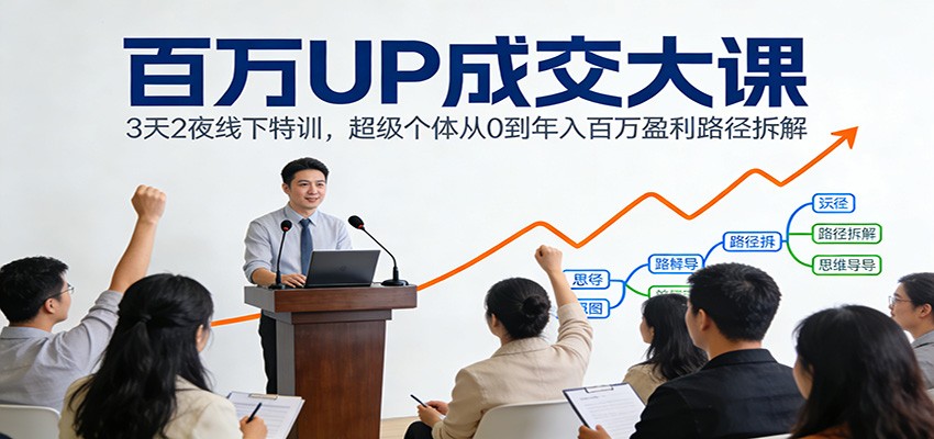 百万UP成交大课：3天2夜线下特训，超级个体从0到年入百万盈利路径拆解-创薯资源