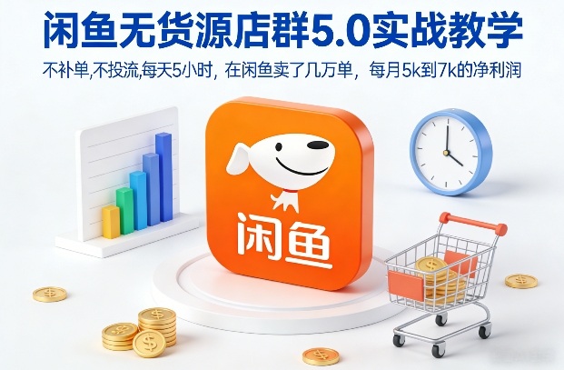 闲鱼无货源店群5.0实战教学，不补单，不投流，每天5小时，在闲鱼卖了几万单，每月5k到7k的净利润-创薯资源