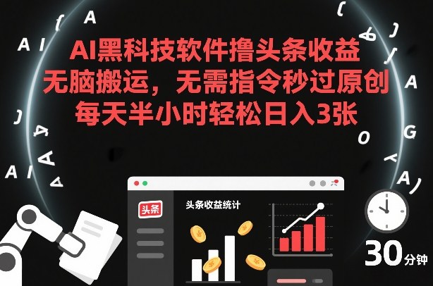 AI黑科技软件撸头条收益，无脑搬运，无需指令秒过原创，每天半小时轻松日入3张【揭秘】-创薯资源