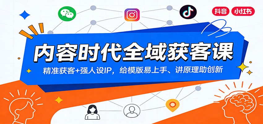 内容时代全域获客课：精准获客+强人设IP，给模版易上手、讲原理助创新-创薯资源