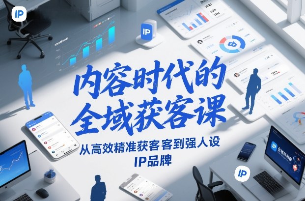 内容时代的全域获客课，从高效精准获客到强人设IP品牌-创薯资源