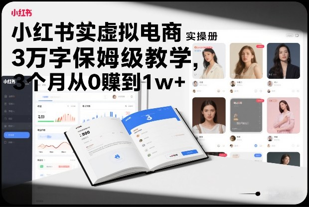小红书虚拟电商实操手册，3万字保姆级教学，3个月从0賺到1w+-创薯资源