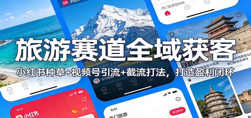 旅游赛道全域获客：小红书种草+视频号引流+截流打法，打造盈利闭环-创薯资源