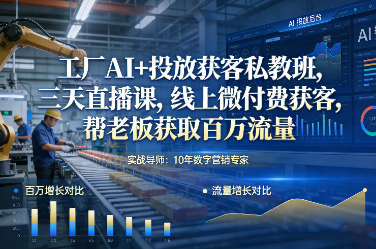 工厂AI+投放获客私教班，三天直播课，线上微付费获客，帮老板获取百万流量-创薯资源