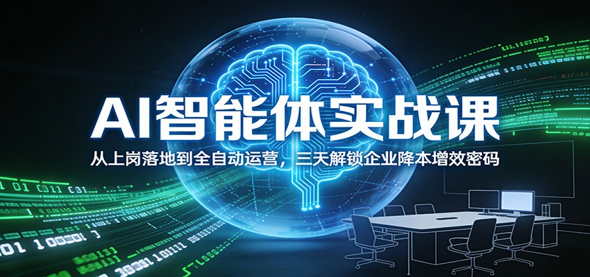 AI智能体实战课：从上岗落地到全自动运营，三天解锁企业降本增效密码-创薯资源