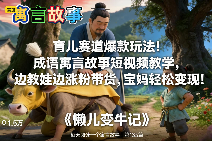 育儿赛道爆款玩法！成语寓言故事短视频教学，边教娃边涨粉带货，宝妈轻松变现！-创薯资源