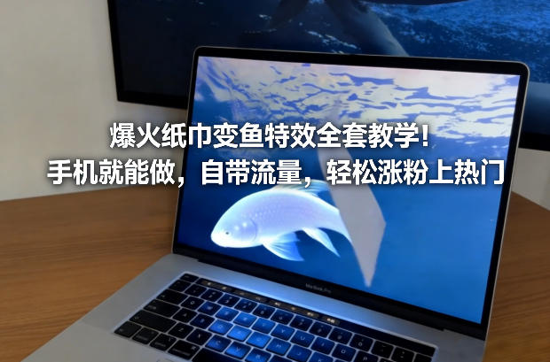 爆火纸巾变鱼特效全套教学！手机就能做，自带流量，轻松涨粉上热门-创薯资源