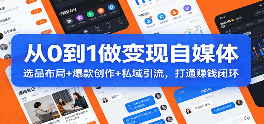 从0到1做变现自媒体：选品布局+ 爆款创作+私域引流，打通赚钱闭环-创薯资源
