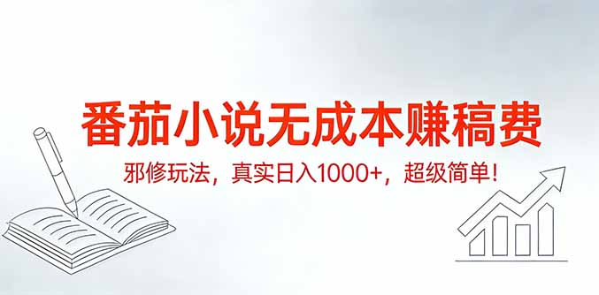 番茄小说无成本赚稿费邪修玩法，真实日入1000+，超级简单！-创薯资源