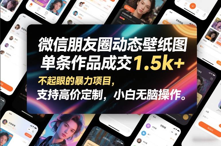 微信朋友圈动态壁纸图,单条作品成交1.5k+,不起眼的暴力项目,支持高价定制,小白无脑操作-创薯资源