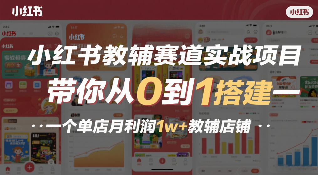 小红书教辅赛道实战项目,带你从0到1搭建一个单店月利润1w+教辅店铺-创薯资源