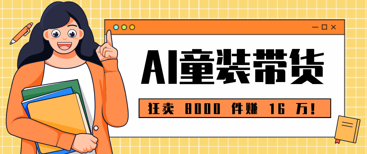 狂卖 8000 件赚 16 万!小白也能上手的 AI 童装带货教程,全程零门槛-创薯资源