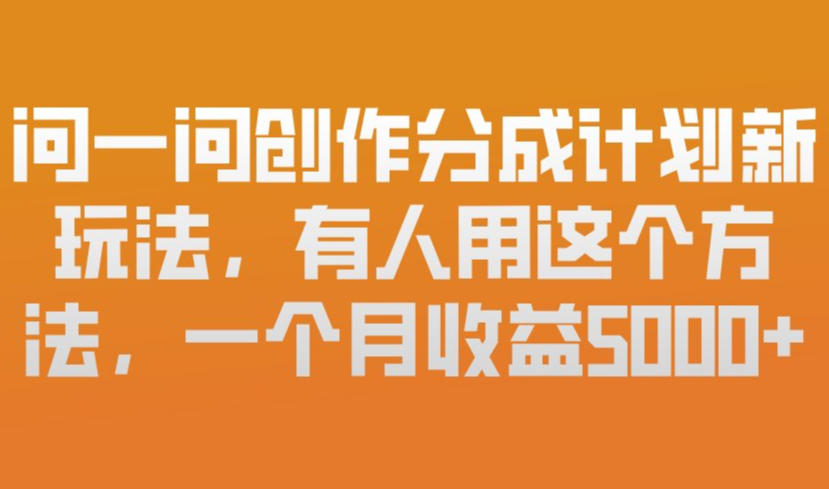 问一问创作分成计划新玩法，有人用这个方法，一个月收益5k，新手友好，有微信就能做【揭秘】-创薯资源
