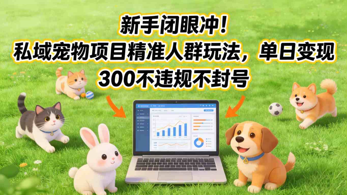 新手闭眼冲！私域宠物项目精准人群玩法，单日变现3张不违规不封号-创薯资源