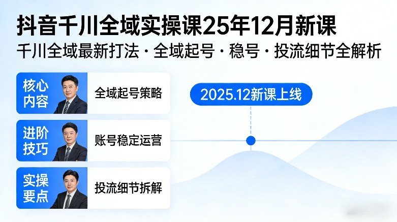 抖音千川全域全域实操课25年12月新课，千川全域最新打法，全域起号，稳号，投流细节全部都有-创薯资源