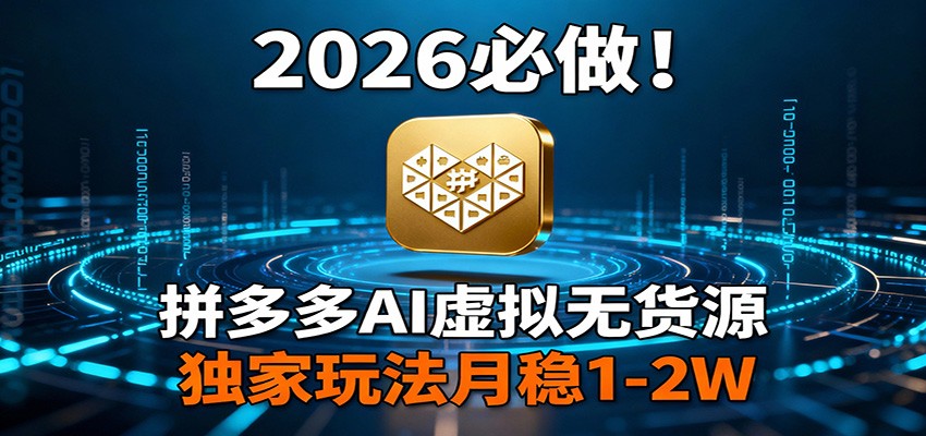 2026 必做！拼多多 AI 虚拟无货源，独家玩法月稳 1-2W-创薯资源