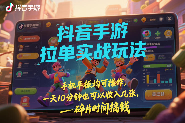 抖音手游拉单实战玩法，手机平板均可操作，一天10分钟也可以收入几张，碎片时间搞钱【揭秘】-创薯资源