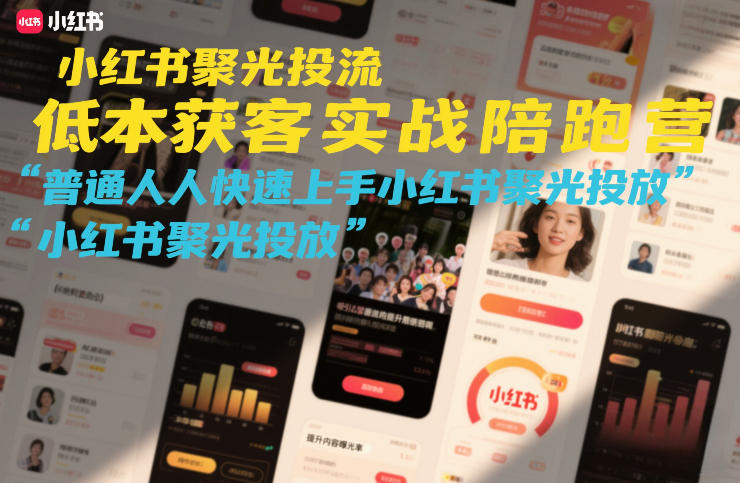 小红书聚光投流低成本获客实战陪跑营，普通人快速上手小红书聚光投放-创薯资源