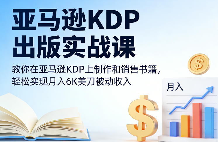 亚马逊KDP出版实战课，教你在亚马逊KDP上制作和销售书籍，轻松实现月入6K美刀被动收入-创薯资源