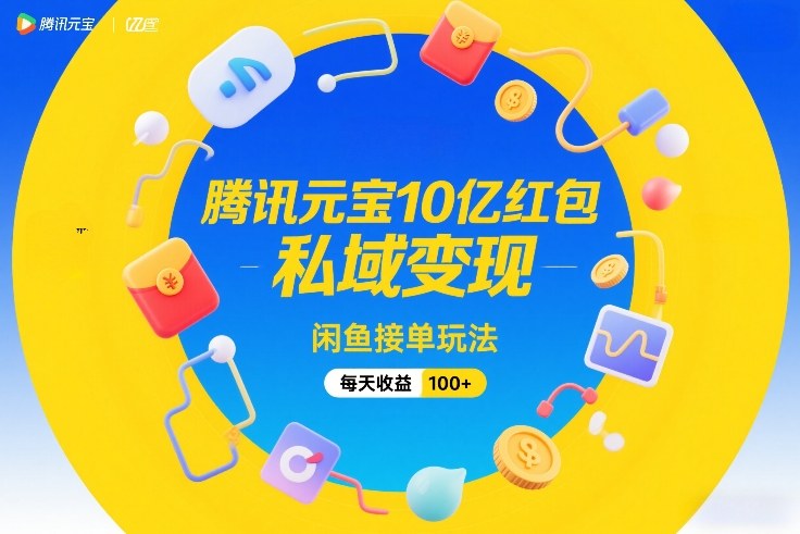 腾讯元宝10亿红包，私域变现，闲鱼接单玩法，每天收益100+-创薯资源