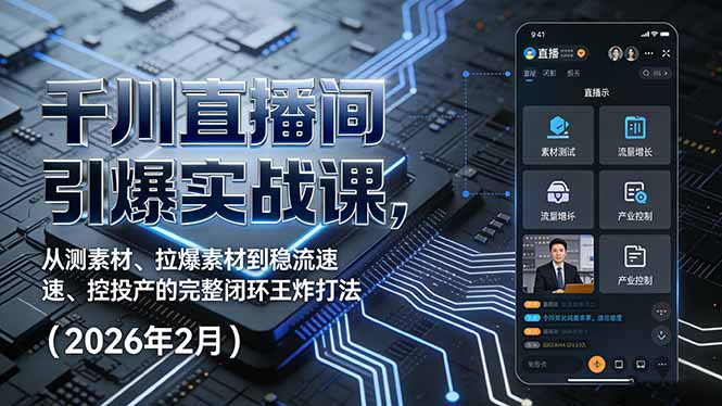 千川直播间引爆实战课，从测素材、拉爆素材到稳流速、控投产的完整闭环王炸打法(2026年2月-创薯资源