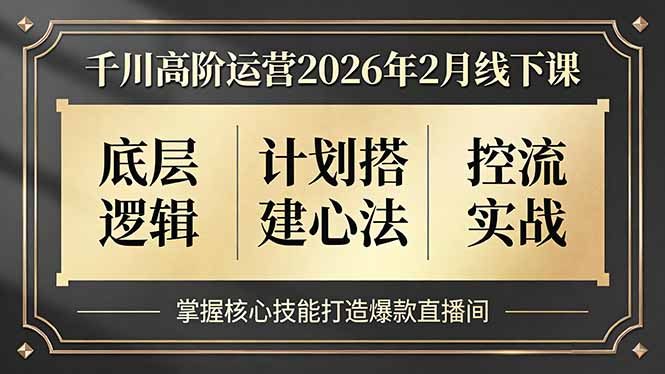 千川高阶运营2026年2月线下课，底层逻辑、计划搭建心法、控流实战，掌握核心技能打造爆款直播间-创薯资源