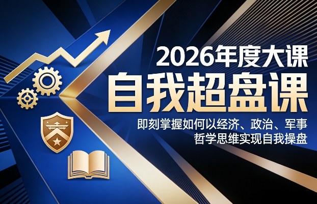 2026年度大课《自我超盘课》，即刻掌握如何以经济、政治、军事、哲学思维实现自我操盘-创薯资源