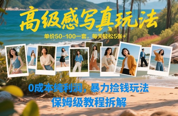 高级感写真玩法，单价50-100一套，每天轻松5张+，0成本纯利润，暴力捡钱玩法，保姆级教程拆解-创薯资源