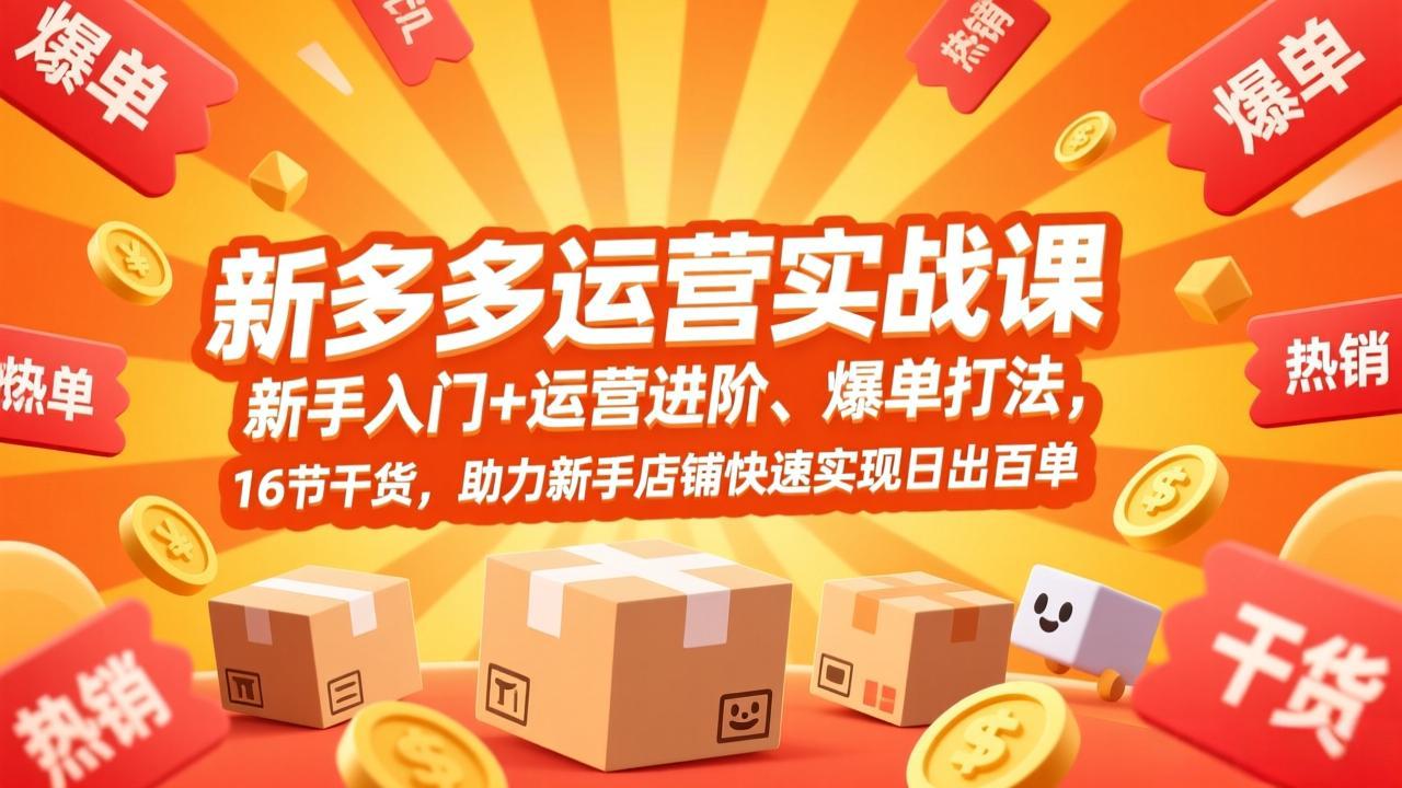 拼多多运营实战课，新手入门+运营进阶、爆单打法，16节干货，助力新手店铺快速实现日出百单-创薯资源