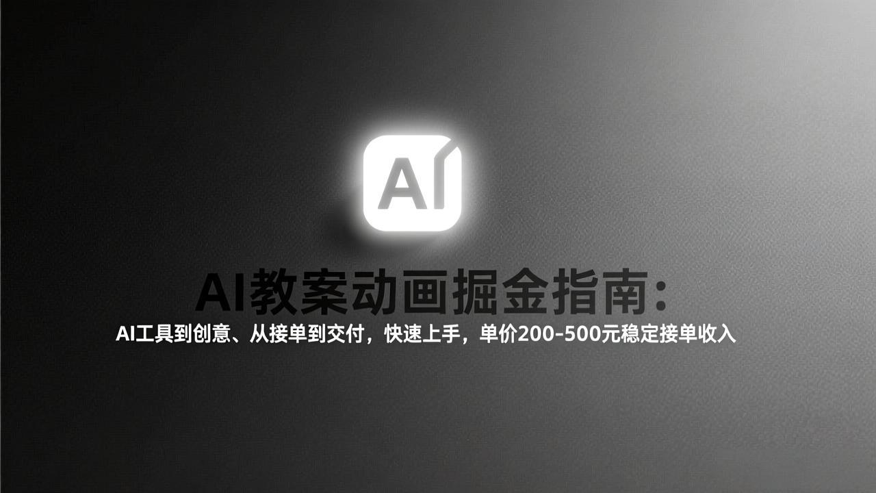 AI教案动画掘金指南：从工具到创意、从接单到交付，快速上手，单价200-500元稳定接单收入-创薯资源