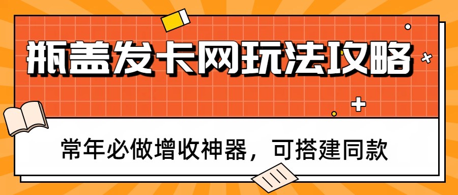 瓶盖发卡网玩法攻略，常年必做增收神器，可搭建同款-创薯资源