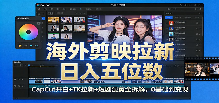 海外剪映拉新日入五位数：CapCut开白+TK拉新+短剧混剪全拆解，0基础到变现-创薯资源