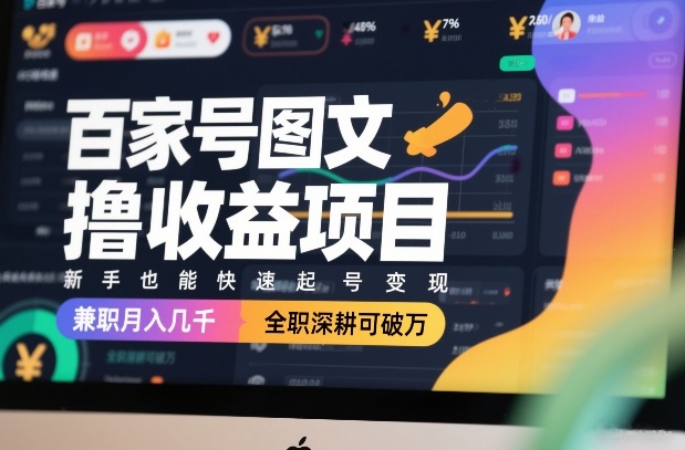 百家号图文撸收益项目，新手也能快速起号变现，兼职月入几千，全职深耕可破万-创薯资源